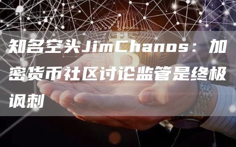 知名空头JimChanos：加密货币社区讨论监管是终极讽刺1