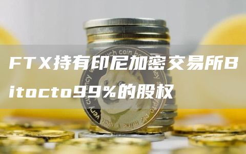 FTX持有印尼加密交易所Bitocto99%的股权1