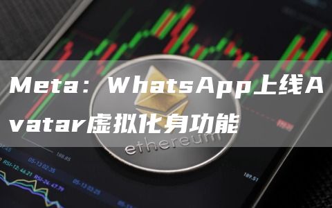 Meta：WhatsApp上线Avatar虚拟化身功能1