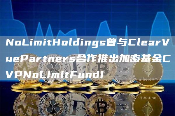 NoLimitHoldings曾与ClearVuePartners合作推出加密基金CVPNoLimitFundI1