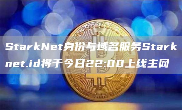 StarkNet身份与域名服务Starknet.id将于今日22:00上线主网1