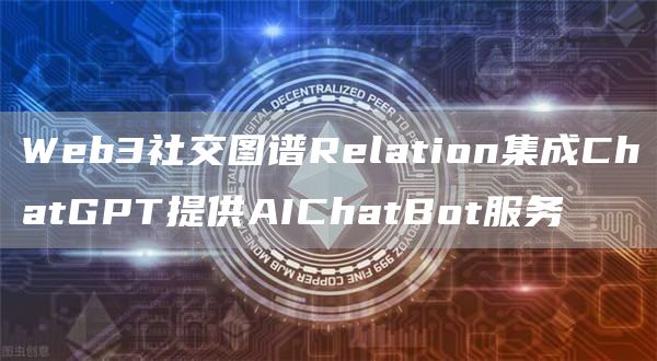 Web3社交图谱Relation集成ChatGPT提供AIChatBot服务1