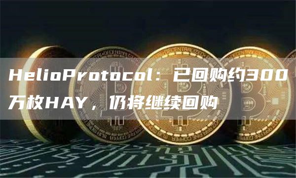 HelioProtocol：已回购约300万枚HAY，仍将继续回购1