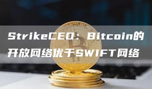 StrikeCEO：Bitcoin的开放网络优于SWIFT网络1