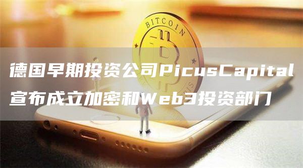 德国早期投资公司PicusCapital宣布成立加密和Web3投资部门1