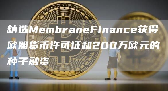 精选MembraneFinance获得欧盟货币许可证和200万欧元的种子融资1