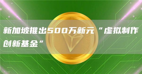 新加坡推出500万新元“虚拟制作创新基金”1