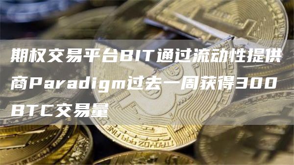 期权交易平台BIT通过流动性提供商Paradigm过去一周获得300BTC交易量1