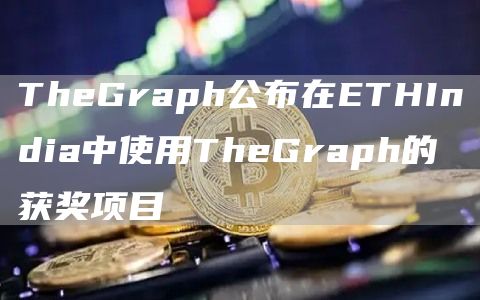 TheGraph公布在ETHIndia中使用TheGraph的获奖项目1