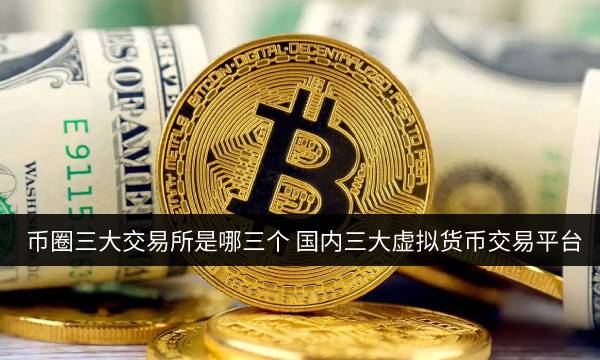 币圈三大交易所是哪三个_国内三大虚拟币交易平台20231