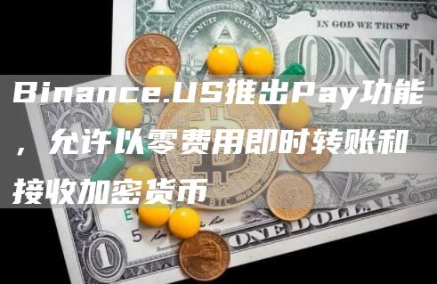 Binance.US推出Pay功能，允许以零费用即时转账和接收加密货币1