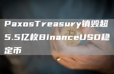 PaxosTreasury销毁超5.5亿枚BinanceUSD稳定币1