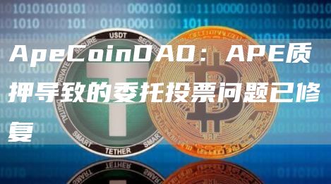 ApeCoinDAO：APE质押导致的委托投票问题已修复1
