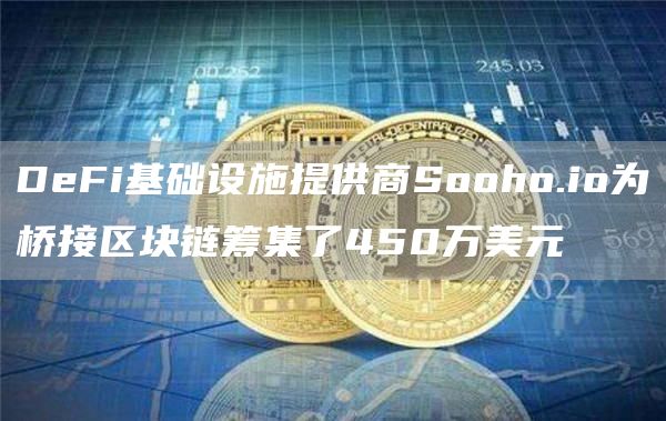 DeFi基础设施提供商Sooho.io为桥接区块链筹集了450万美元1