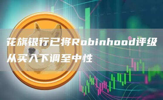 花旗银行已将Robinhood评级从买入下调至中性1