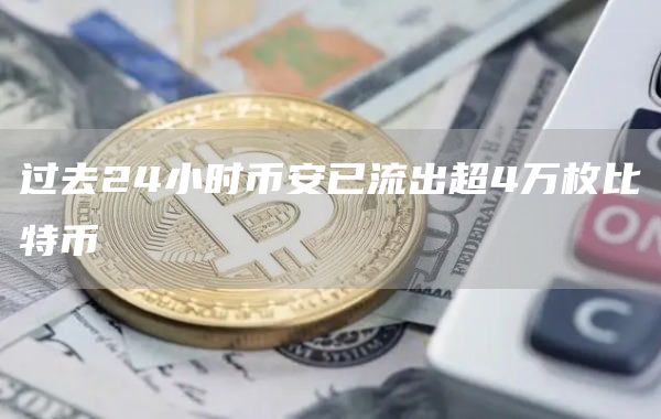 过去24小时币安已流出超4万枚比特币1