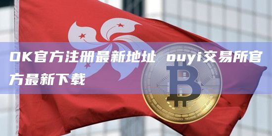 OK官方注册最新地址ouyi交易所官方最新下载1