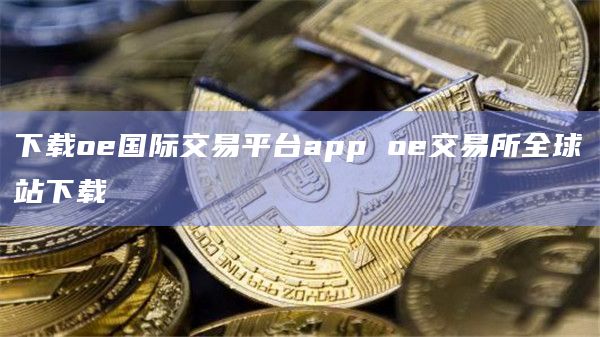 下载oe国际交易平台appoe交易所全球站下载1