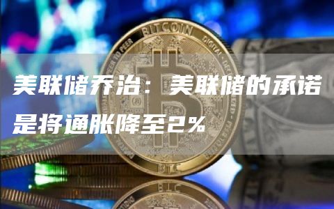 美联储乔治：美联储的承诺是将通胀降至2%1