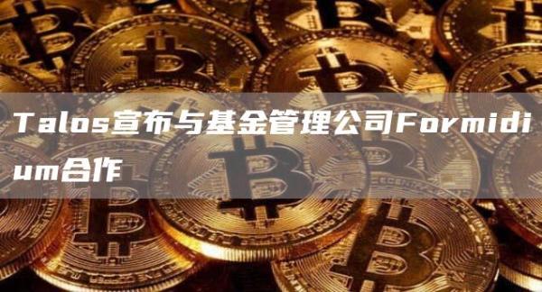 Talos宣布与基金管理公司Formidium合作1