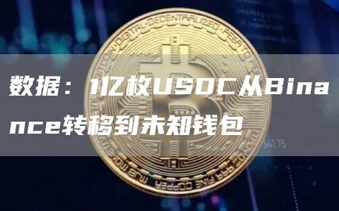 数据：1亿枚USDC从Binance转移到未知钱包1
