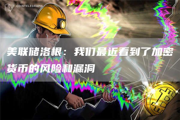 美联储洛根：我们最近看到了加密货币的风险和漏洞1