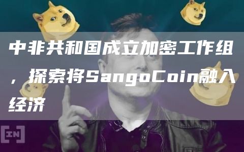 中非共和国成立加密工作组，探索将SangoCoin融入经济1