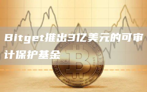 Bitget推出3亿美元的可审计保护基金1