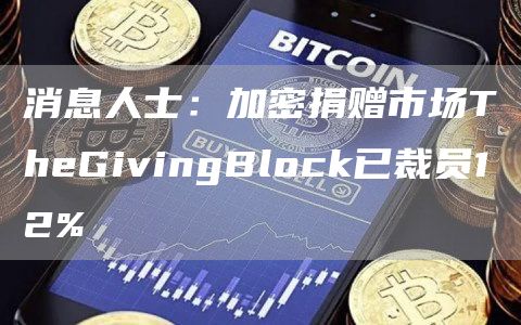 消息人士：加密捐赠市场TheGivingBlock已裁员12%1