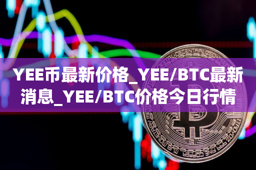 YEE币最新价格_YEE/BTC最新消息_YEE/BTC价格今日行情1