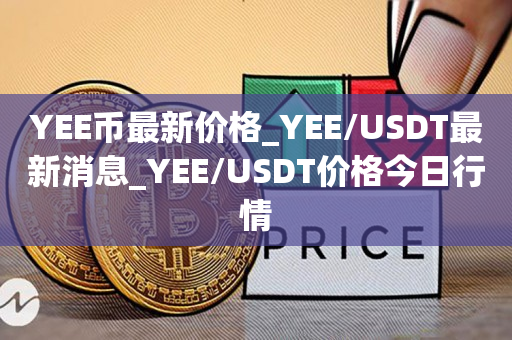 YEE币最新价格_YEE/USDT最新消息_YEE/USDT价格今日行情1
