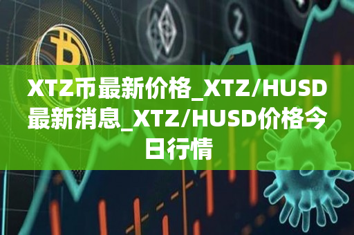 XTZ币最新价格_XTZ/HUSD最新消息_XTZ/HUSD价格今日行情1