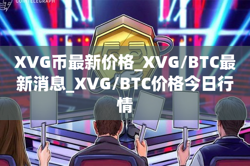 XVG币最新价格_XVG/BTC最新消息_XVG/BTC价格今日行情1
