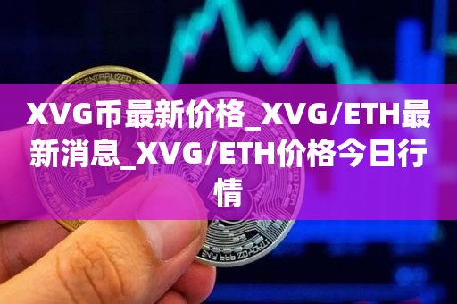 XVG币最新价格_XVG/ETH最新消息_XVG/ETH价格今日行情1