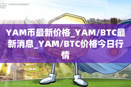 YAM币最新价格_YAM/BTC最新消息_YAM/BTC价格今日行情1