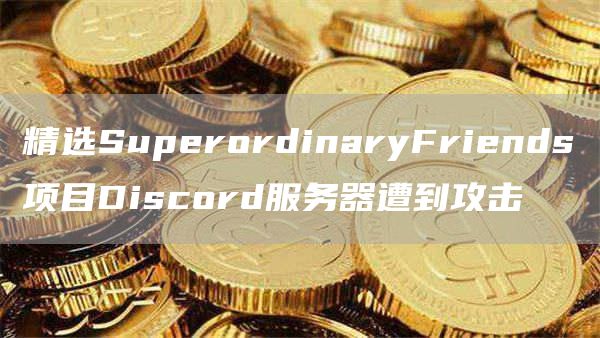 精选SuperordinaryFriends项目Discord服务器遭到攻击1