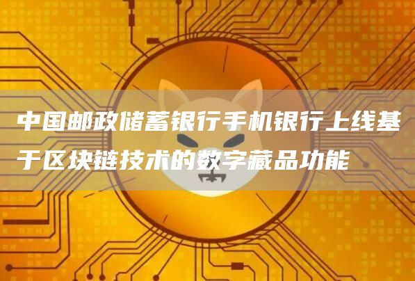 中国邮政储蓄银行手机银行上线基于区块链技术的数字藏品功能1
