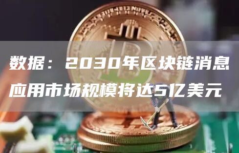 数据：2030年区块链消息应用市场规模将达5亿美元1
