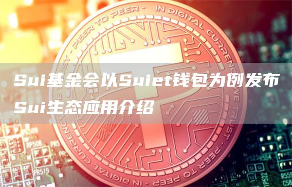 Sui基金会以Suiet钱包为例发布Sui生态应用介绍1