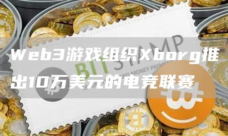 Web3游戏组织Xborg推出10万美元的电竞联赛1