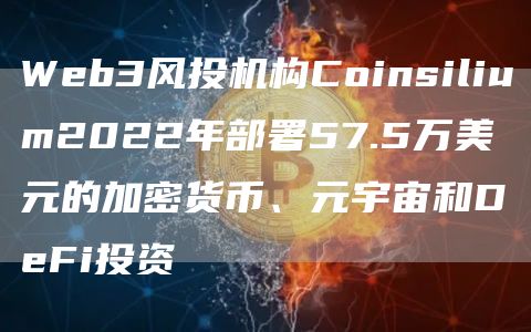 Web3风投机构Coinsilium2022年部署57.5万美元的加密货币、元宇宙和DeFi投资1