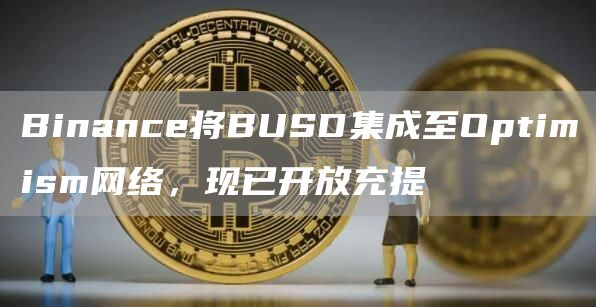 Binance将BUSD集成至Optimism网络，现已开放充提1