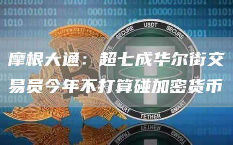 摩根大通：超七成华尔街交易员今年不打算碰加密货币1