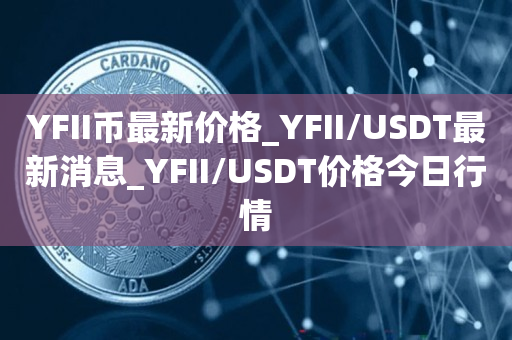 YFII币最新价格_YFII/USDT最新消息_YFII/USDT价格今日行情1