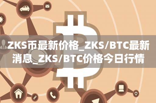 ZKS币最新价格_ZKS/BTC最新消息_ZKS/BTC价格今日行情1