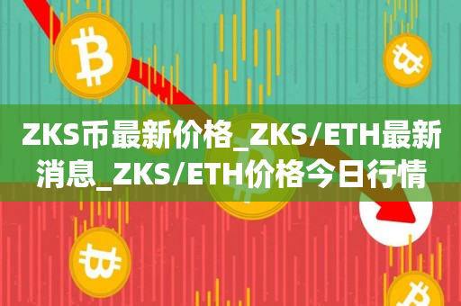ZKS币最新价格_ZKS/ETH最新消息_ZKS/ETH价格今日行情1
