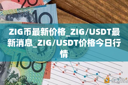 ZIG币最新价格_ZIG/USDT最新消息_ZIG/USDT价格今日行情1