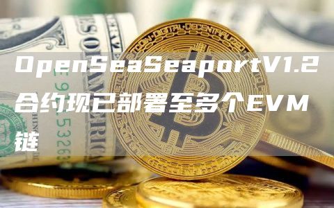 OpenSeaSeaportV1.2合约现已部署至多个EVM链1