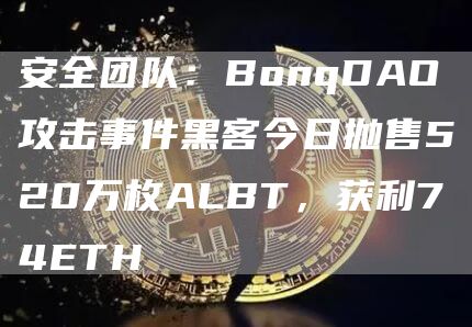 安全团队：BonqDAO攻击事件黑客今日抛售520万枚ALBT，获利74ETH1