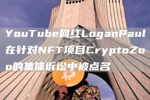 YouTube网红LoganPaul在针对NFT项目CryptoZoo的集体诉讼中被点名1
